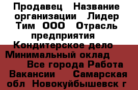 Продавец › Название организации ­ Лидер Тим, ООО › Отрасль предприятия ­ Кондитерское дело › Минимальный оклад ­ 26 000 - Все города Работа » Вакансии   . Самарская обл.,Новокуйбышевск г.